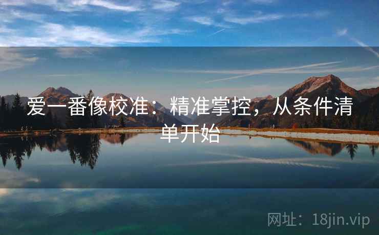 爱一番像校准：精准掌控，从条件清单开始