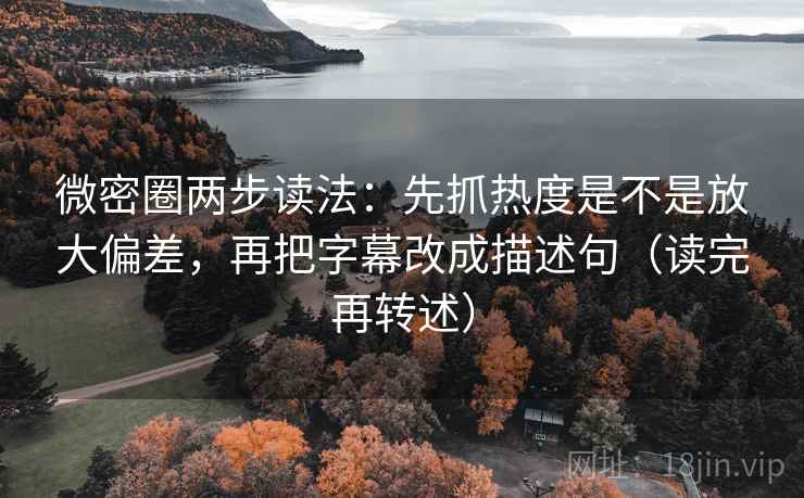微密圈两步读法：先抓热度是不是放大偏差，再把字幕改成描述句（读完再转述）