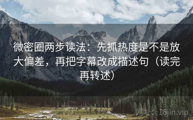 微密圈两步读法：先抓热度是不是放大偏差，再把字幕改成描述句（读完再转述）