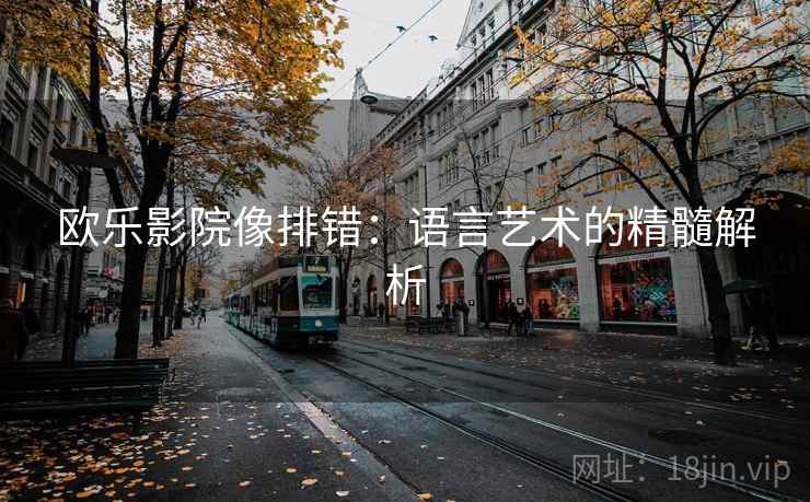 欧乐影院像排错：语言艺术的精髓解析