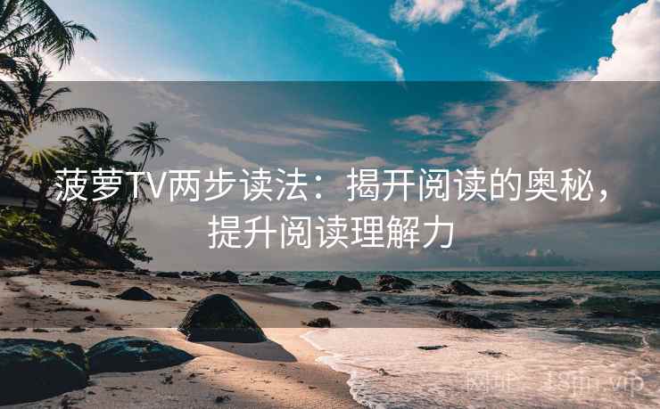 菠萝TV两步读法：揭开阅读的奥秘，提升阅读理解力