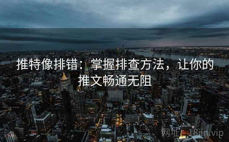 推特像排错：掌握排查方法，让你的推文畅通无阻
