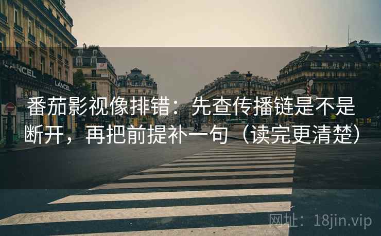番茄影视像排错：先查传播链是不是断开，再把前提补一句（读完更清楚）