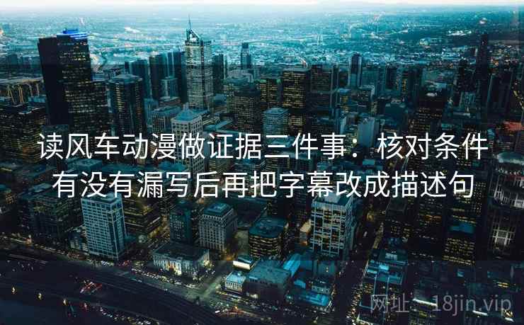 读风车动漫做证据三件事：核对条件有没有漏写后再把字幕改成描述句