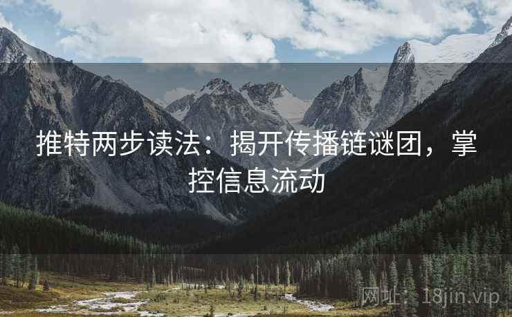 推特两步读法:揭开传播链谜团,掌控信息流动 推特两步读法:揭开传播链谜团,掌控信息流动