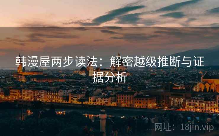 韩漫屋两步读法：解密越级推断与证据分析