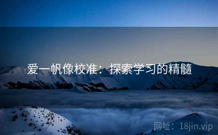 爱一帆像校准:探索学习的精髓 爱一帆像校准:探索学习的精髓