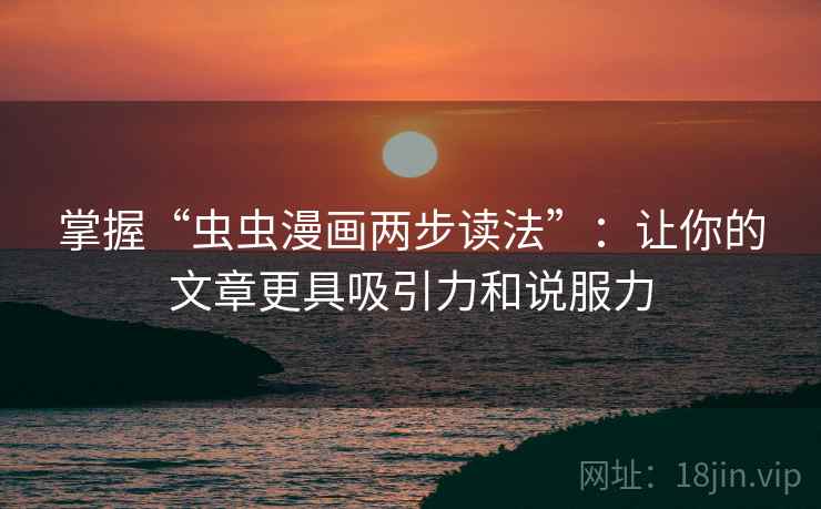 掌握“虫虫漫画两步读法”:让你的文章更具吸引力和说服力 掌握“虫虫漫画两步读法”:让你的文章更具吸引力和说服力