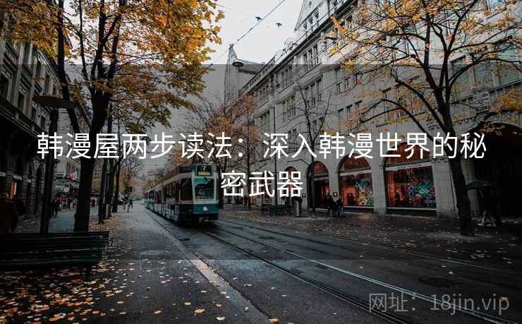韩漫屋两步读法:深入韩漫世界的秘密武器 韩漫屋两步读法:深入韩漫世界的秘密武器