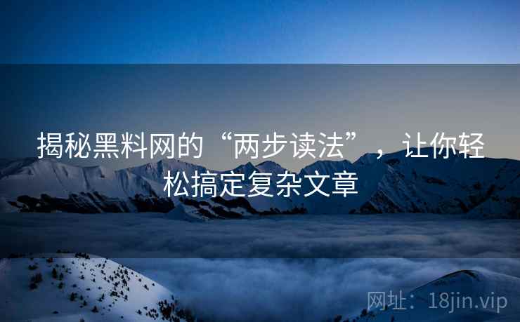 揭秘黑料网的“两步读法”,让你轻松搞定复杂文章 揭秘黑料网的“两步读法”,让你轻松搞定复杂文章