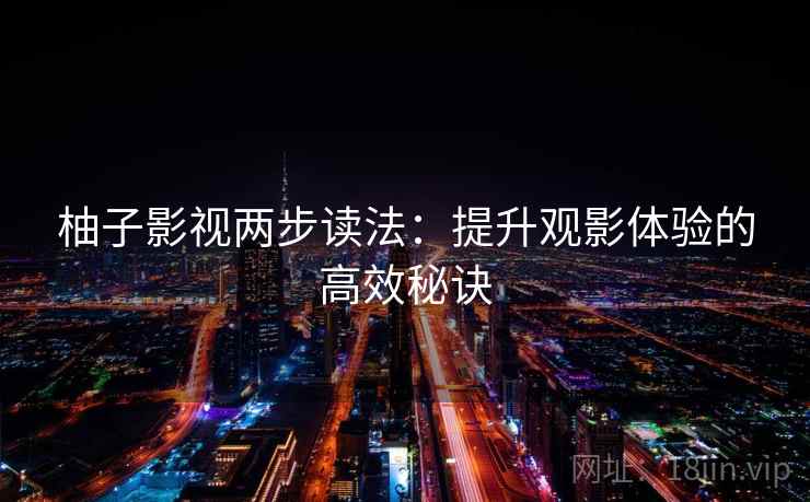 柚子影视两步读法:提升观影体验的高效秘诀 柚子影视两步读法:提升观影体验的高效秘诀