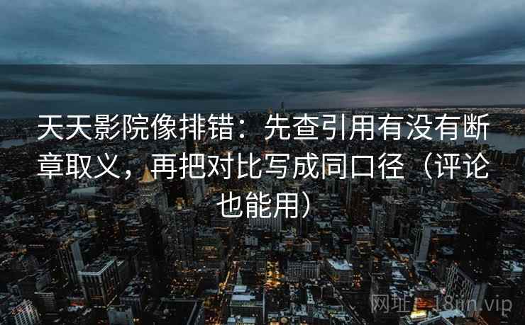 天天影院像排错:先查引用有没有断章取义,再把对比写成同口径(评论也能用) 天天影院像排错:先查引用有没有断章取义,再把对比写成同口径(评论也能用)