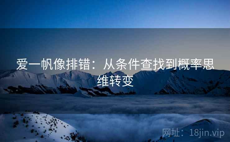 爱一帆像排错:从条件查找到概率思维转变 爱一帆像排错:从条件查找到概率思维转变