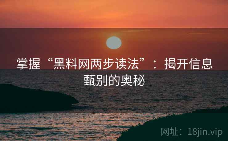 掌握“黑料网两步读法”:揭开信息甄别的奥秘 掌握“黑料网两步读法”:揭开信息甄别的奥秘