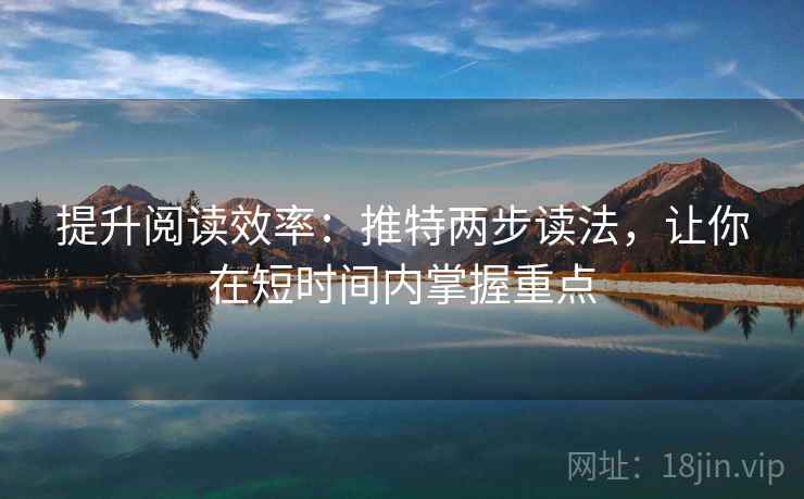 提升阅读效率:推特两步读法,让你在短时间内掌握重点 提升阅读效率:推特两步读法,让你在短时间内掌握重点