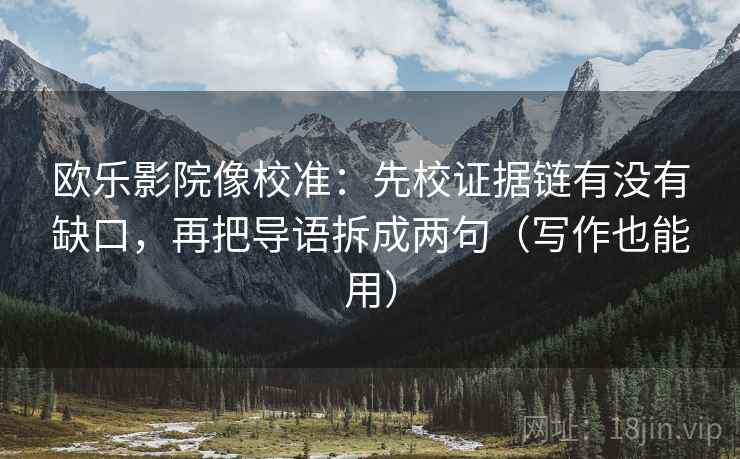 欧乐影院像校准:先校证据链有没有缺口,再把导语拆成两句(写作也能用) 欧乐影院像校准:先校证据链有没有缺口,再把导语拆成两句(写作也能用)