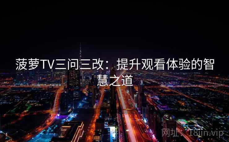 菠萝TV三问三改:提升观看体验的智慧之道 菠萝TV三问三改:提升观看体验的智慧之道