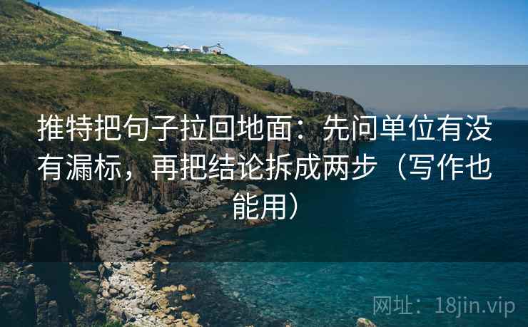 推特把句子拉回地面:先问单位有没有漏标,再把结论拆成两步(写作也能用) 推特把句子拉回地面:先问单位有没有漏标,再把结论拆成两步(写作也能用)