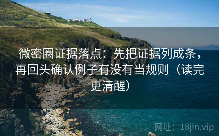 微密圈证据落点:先把证据列成条,再回头确认例子有没有当规则(读完更清醒) 微密圈证据落点:先把证据列成条,再回头确认例子有没有当规则(读完更清醒)