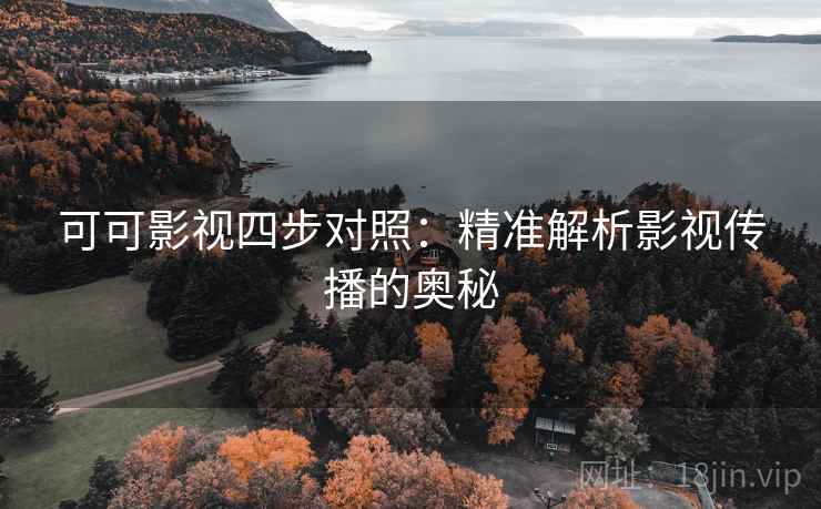 可可影视四步对照:精准解析影视传播的奥秘 可可影视四步对照:精准解析影视传播的奥秘