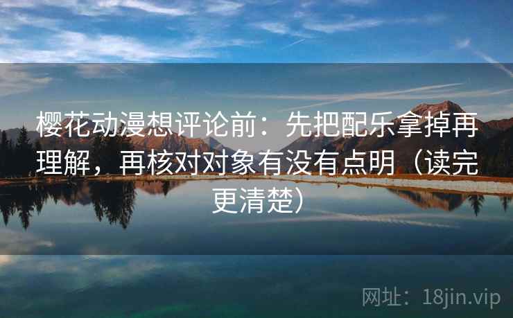 樱花动漫想评论前:先把配乐拿掉再理解,再核对对象有没有点明(读完更清楚) 樱花动漫想评论前:先把配乐拿掉再理解,再核对对象有没有点明(读完更清楚)