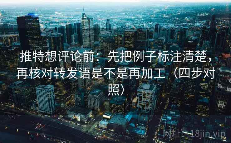 推特想评论前:先把例子标注清楚,再核对转发语是不是再加工(四步对照) 推特想评论前:先把例子标注清楚,再核对转发语是不是再加工(四步对照)
