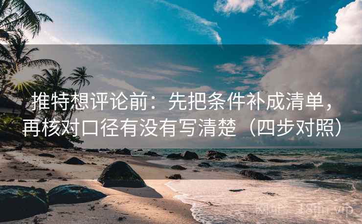 推特想评论前：先把条件补成清单，再核对口径有没有写清楚（四步对照）