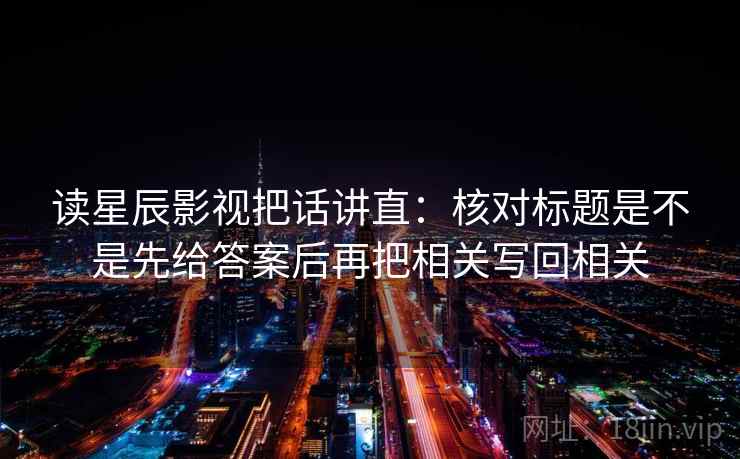 读星辰影视把话讲直:核对标题是不是先给答案后再把相关写回相关 读星辰影视把话讲直:核对标题是不是先给答案后再把相关写回相关