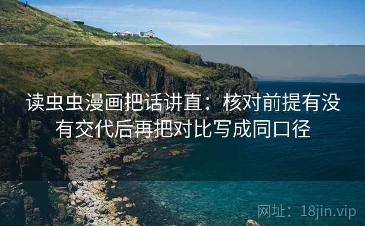 读虫虫漫画把话讲直:核对前提有没有交代后再把对比写成同口径 读虫虫漫画把话讲直:核对前提有没有交代后再把对比写成同口径