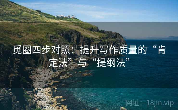 觅圈四步对照:提升写作质量的“肯定法”与“提纲法” 觅圈四步对照:提升写作质量的“肯定法”与“提纲法”