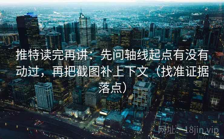 推特读完再讲:先问轴线起点有没有动过,再把截图补上下文(找准证据落点) 推特读完再讲:先问轴线起点有没有动过,再把截图补上下文(找准证据落点)