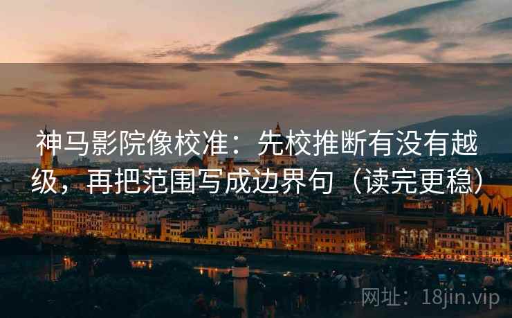 神马影院像校准:先校推断有没有越级,再把范围写成边界句(读完更稳) 神马影院像校准:先校推断有没有越级,再把范围写成边界句(读完更稳)