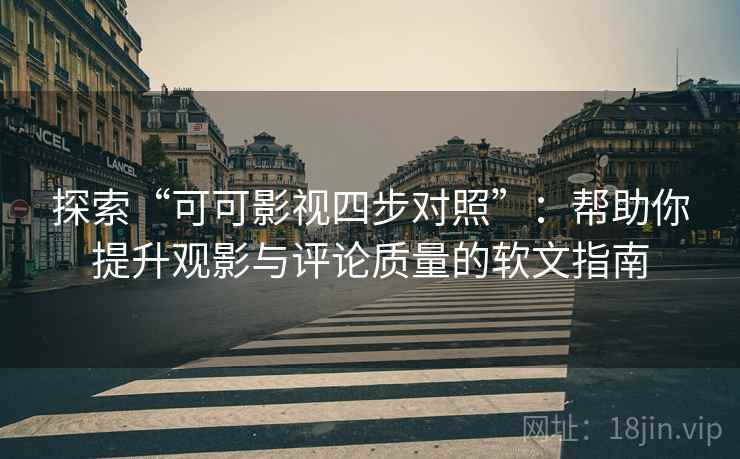 探索“可可影视四步对照”:帮助你提升观影与评论质量的软文指南 探索“可可影视四步对照”:帮助你提升观影与评论质量的软文指南