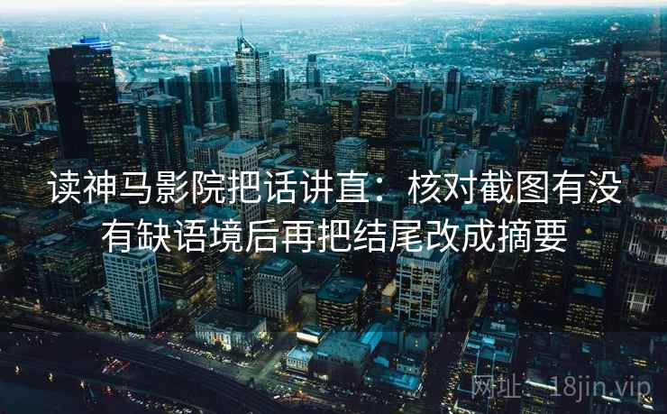 读神马影院把话讲直:核对截图有没有缺语境后再把结尾改成摘要 读神马影院把话讲直:核对截图有没有缺语境后再把结尾改成摘要