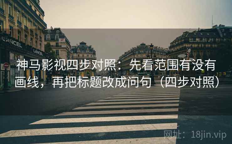 神马影视四步对照:先看范围有没有画线,再把标题改成问句(四步对照) 神马影视四步对照:先看范围有没有画线,再把标题改成问句(四步对照)