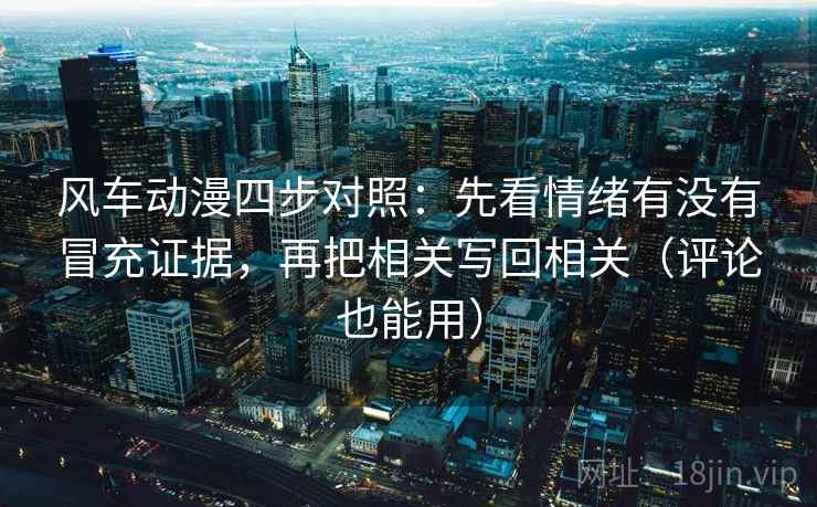 风车动漫四步对照:先看情绪有没有冒充证据,再把相关写回相关(评论也能用) 风车动漫四步对照:先看情绪有没有冒充证据,再把相关写回相关(评论也能用)