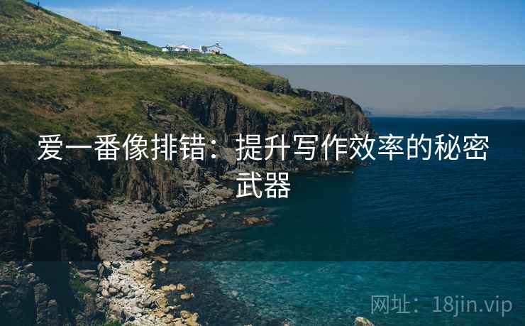 爱一番像排错:提升写作效率的秘密武器 爱一番像排错:提升写作效率的秘密武器